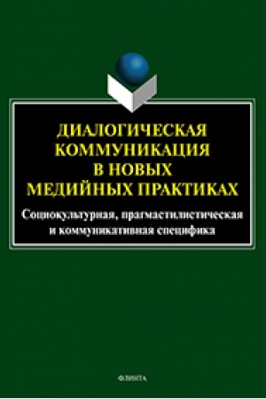 Обложка: Диалогическая коммуникация в новых медийных практиках. Социокультурная, прагмастилистическая и коммуникативная специфика : коллективная монография / О.С. Иссерс, Е.Г. Малышева, О.С. Рогалева, А.С. Герасимова, В.А. Егошкина ; под ред. О.С. Иссерс