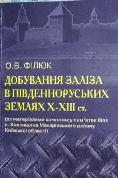 Обложка: Добування заліза в південноруських землях ІХ-ХІІІ ст. (за матеріалами комплексу памяток біля с. Колонщина Макарівського району Київської області)