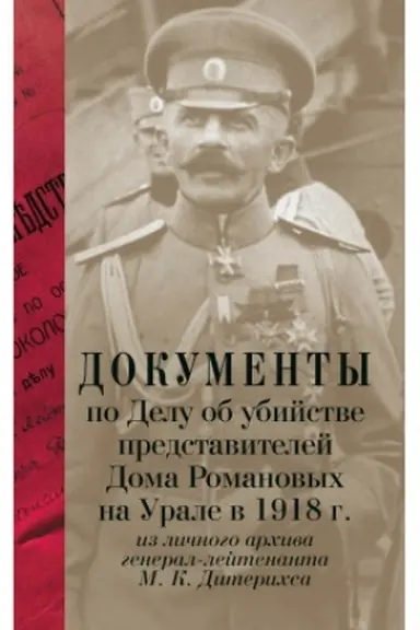 Cover: Dokumenty po Delu ob ubijstve predstavitelej Doma Romanovych na Urale v 1918 g. iz lichnogo archiva general-lejtenanta M. K. Diterichsa