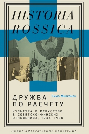 Cover: Druzhba po raschetu: kul′tura i iskusstvo v sovetsko-finskich otnosheniyach, 1944–1960