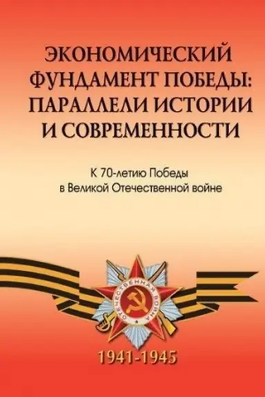 Обложка: Экономический фундамент Победы: параллели истории и современности. К 70-летию Победы СССР в Великой Отечественной войне.