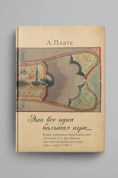 Cover: Eto vse odna bol′shaya igra...: vtoroe prebyvanie braunshvejgskogo diplomata A.A. fon Kramma pri sankt-peterburgskom dvore (maj — avgust 1739 g.).