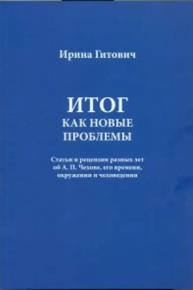 Buchcover: Gitovič I. Itog kak novye problemy. Stat&prime;i i recenzii raznych let ob A.P. Čechove, ego vremeni, okruženii i čechovedenii