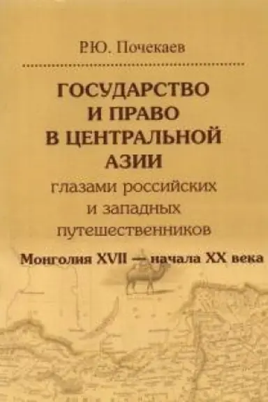 Cover: Gosudarstvo i pravo v Central′noj Azii glazami rossijskich i zapadnych puteshestvennikov. Mongoliya XVII — nachala XX veka