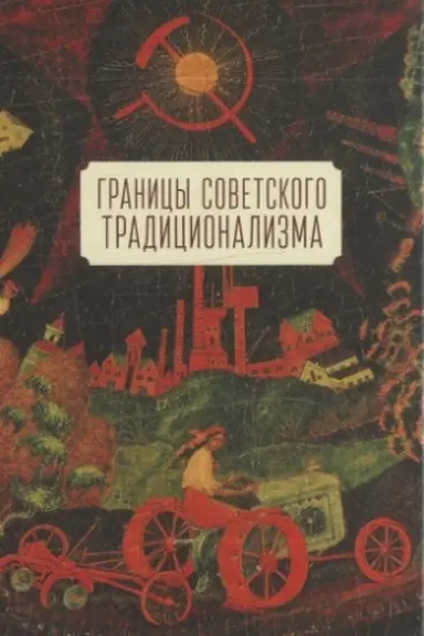 Cover: Granicy sovetskogo tradicionalizma (iz opyta russkogo naroda v XX veke). Etnologicheskoe issledovanie