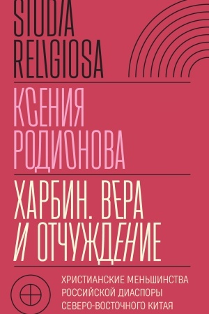 Cover: CHarbin. Vera i otchuzhdenie: CHristianskie men′shinstva rossijskoj diaspory Severo-Vostochnogo Kitaya