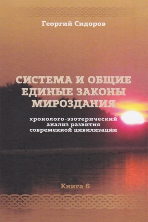 Обложка: ХРОНОЛОГО-ЭЗОТЕРИЧЕСКИЙ АНАЛИЗ РАЗВИТИЯ СОВРЕМЕННОЙ ЦИВИЛИЗАЦИИ. КНИГА 6. СИСТЕМА И ОБЩИЕ ЕДИНЫЕ ЗАКОНЫ МИРОЗДАНИЯ