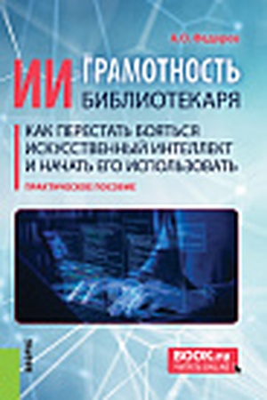 Cover: II-gramotnost′ bibliotekarya. Kak perestat′ boyat′sya iskusstvennyj intellekt i nachat′ ego ispol′zovat′. (Aspirantura, Bakalavriat, Magistratura, SPO). Prakticheskoe posobie.