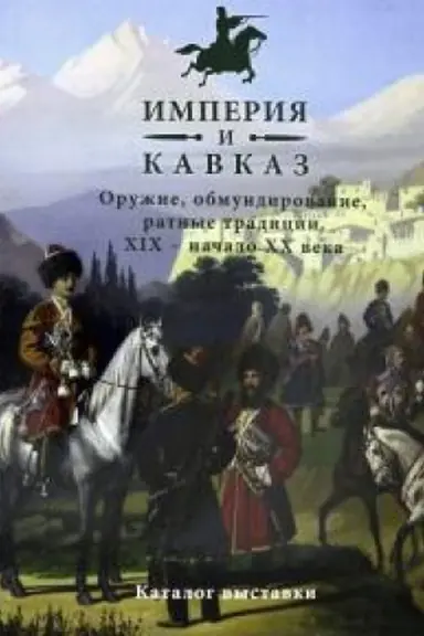 Cover: Imperiya i Kavkaz. Oruzhie, obmundirovanie, ratnye tradicii. XIX - nachalo XX veka.