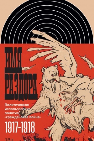 Cover: Imya razdora: Politicheskoe ispol′zovanie ponyatiya «grazhdanskaya vojna» (1917–1918)
