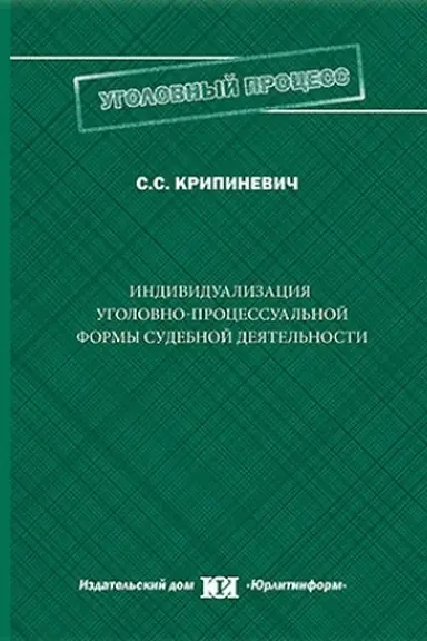 Обложка: Индивидуализация уголовно-процессуальной формы судебной деятельности: закономерности, тенденции, перспективы совершенствования.