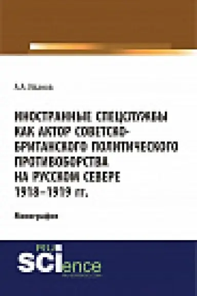 Обложка: Иностранные спецслужбы как актор советско-британского политического противоборства на Русском Севере 1918-1919 гг.. Монография