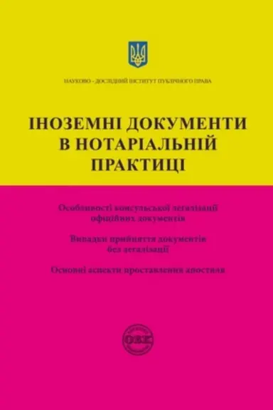 Cover: Inozemni dokumenty v notarial′niy praktytsi: osoblyvosti konsul′s′koyi lehalizatsiyi ofitsiynych dokumentiv; vypadky pryynyattya dokumentiv bez lehalizatsiyi; osnovni aspekty prostavlennya apostylya. Praktychnyy posibnyk