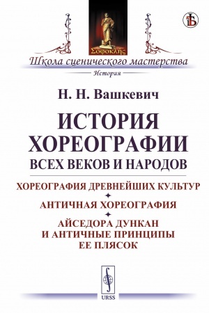 Обложка: История хореографии всех веков и народов: Хореография древнейших культур. Античная хореография. Айседора Дункан и античные принципы ее плясок