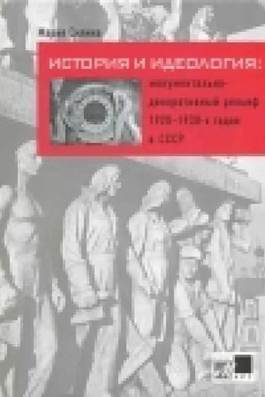 Обложка: История и идеология: монументально-декоративный рельеф 1920 - 1930-х годов в СССР