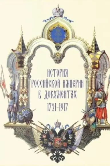 Обложка: История Российской империи в документах. 1721-1917. По материалам выставки Быть по сему...