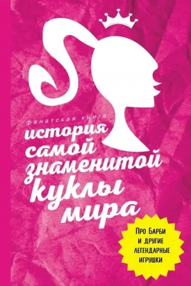 Cover: Istoriya samoj znamenitoj kukly mira. Pro Barbi i drugie legendarnye igrushki