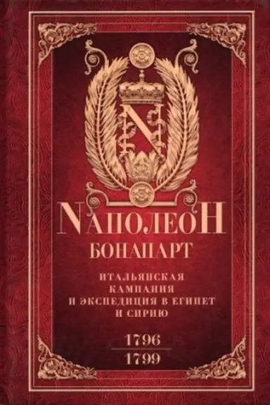 Обложка: Итальянская кампания и экспедиция в Египет и Сирию 1796—1799 гг.: избранные произведения с картами
