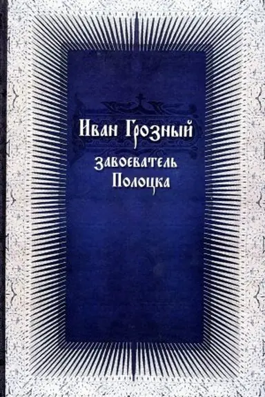 Cover: Ivan Groznyj — zavoevatel&prime; Polocka: (novye dokumenty po istorii Livonskoj vojny)