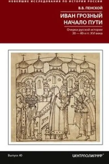 Обложка: Иван Грозный. Начало пути. Очерки русской истории 30—40­х годов XVI века