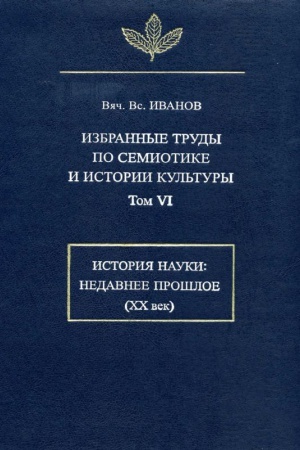 Buchcover: Ivanov Vjač. Vs. Izbrannye trudy po semiotike i istorii kul&prime;tury. T. VI Istorija nauki. Nedavnee prošl