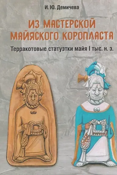 Обложка: Из мастерской майяского коропласта: терракотовые статуэтки майя I тыс н. э.