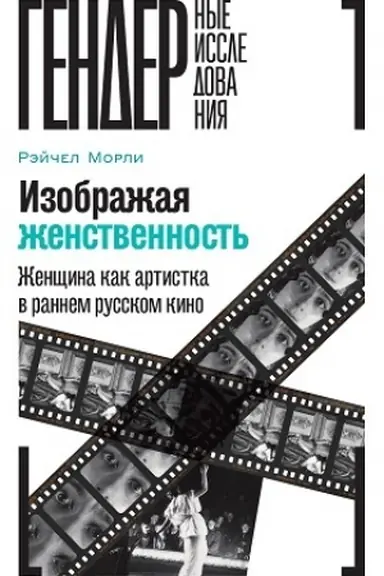 Cover: Izobrazhaya zhenstvennost′: ZHenshhina kak artistka v rannem russkom kino