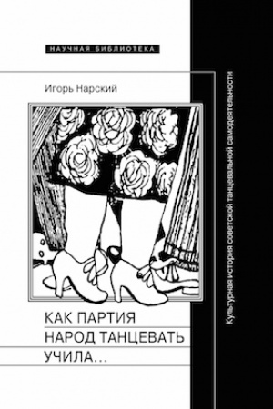 Buchcover: Kak partija narod tancevat′ učila, kak balejtmestery ej pomogali i čto iz ėtogo vyšlo: Kul′turnaja istorija sovetskoj tanceval′noj samodejatel′nosti