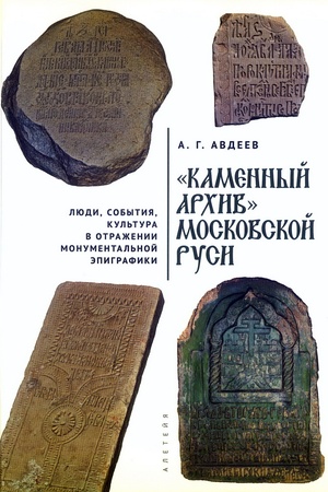 Cover: "Kamennyj archiv" Moskovskoj Rusi: lyudi, sobytiya, kul′tura v otrazhenii monumental′noj epigrafiki.