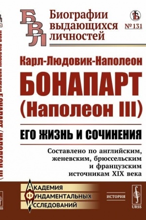 Cover: Karl-Lyudovik-Napoleon Bonapart (Napoleon III): Ego zhizn′ i sochineniya. Sostavleno po anglijskim, zhenevskim, bryussel′skim i francuzskim istochnikam XIX veka