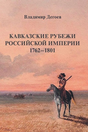 Cover: Kavkazskie rubezhi Rossijskoj imperii 1762–1801: Istoricheskie ocherki.Nauchnoe izdanie