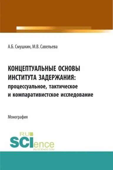 Buchcover: Konceptual′nye osnovy instituta zaderžanija: processual′noe, taktičeskoe i komparativistskoe issledovanie. (Aspirantura, Bakalavriat, Specialitet). Monografija.