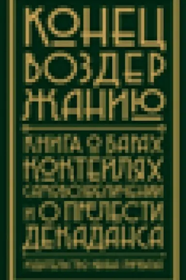 Buchcover: Konec vozderžaniju! Kniga o barach, koktejljach, samovozveličenii i o prelesti dekadansa Sostaviteli Ansel′m Lenc, Al′varo Rodrigo Pin′ja Otej