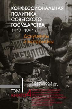 Cover: Konfessional′naya politika sovetskogo gosudarstva. 1917– 1991 gg. : Dokumenty i materialy : v 6 t. T. 1 : v 4 kn. : 1917–1924 gg. Kn. 4