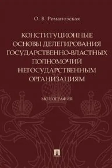 Cover: Konstitucionnye osnovy delegirovaniya gosudarstvenno-vlastnych polnomochij negosudarstvennym organizaciyam. Monografiya