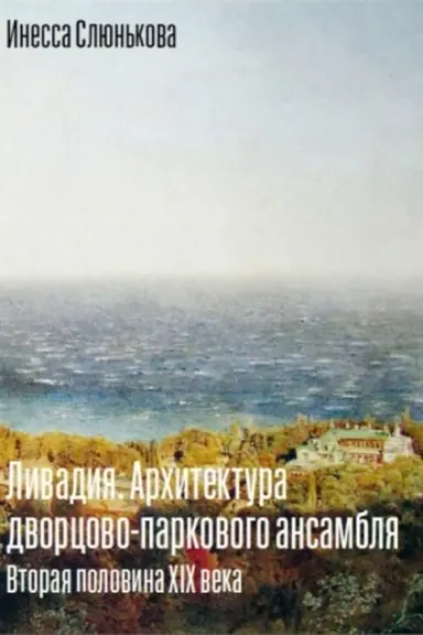 Обложка: Ливадия. Архитектура дворцово-паркового ансамбля. Вторая половина XIX века.