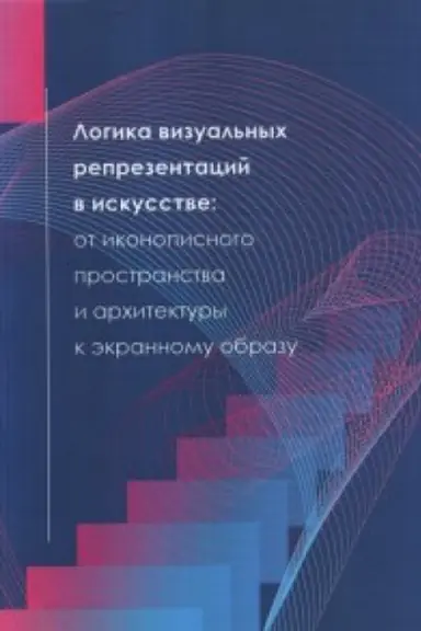 Cover: Logika vizual&prime;nych reprezentacij v iskusstve:ot ikonopisnogo prostranstva i architektury k ekrannomu obrazu.