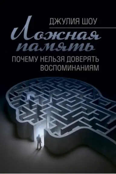 Обложка: Ложная память. Почему нельзя доверять воспоминаниям