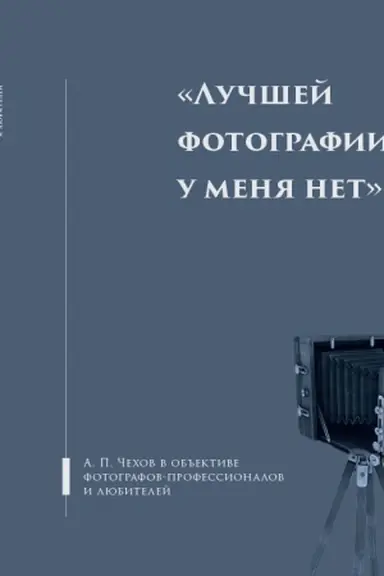 Обложка: Лучшей фотографии у меня нет: А.П.Чехов в объективах фотографов - профессионалов и любителей/ Сост. Э.Д. Орлов, Е.А. Косило, Альбом - каталог выставки