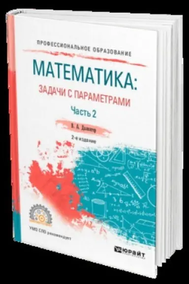 Обложка: МАТЕМАТИКА: ЗАДАЧИ С ПАРАМЕТРАМИ В 2 Ч. ЧАСТЬ 2 2-е изд., испр. и доп. Учебник для СПО