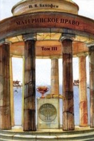 Обложка: Материнское право. Исследование о гинекократии древнего мира в соответствии с ее религиозной и правовой природой. В 3 т. Т.3