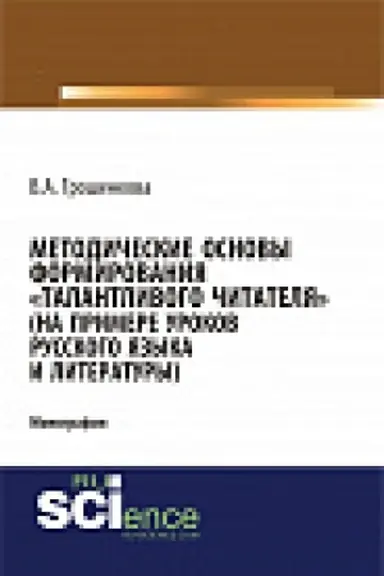 Обложка: Методические основы формирования «талантливого» читателя (на примере уроков русского языка и литературы). Монография