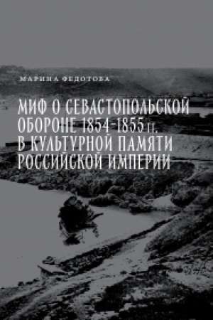 Cover: Mif o Sevastopol′skoj oborone 1854–1855 gg.v kul′turnoj pamyati Rossijskoj imperii
