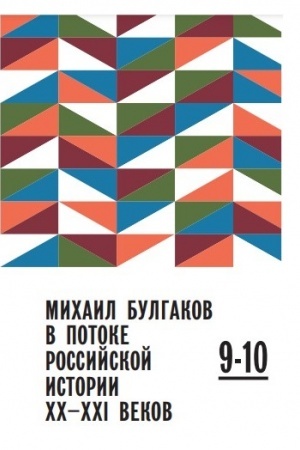 Обложка: МИХАИЛ БУЛГАКОВ В ПОТОКЕ РОССИЙСКОЙ ИСТОРИИ XX–XXI ВВ. ВЫПУСК 9–10