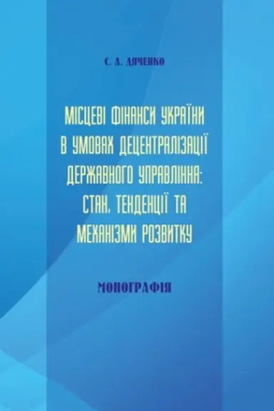 Обложка: Місцеві фінанси України в умовах децентралізації державного управління: стан, тенденції та механізми розвитку. Стереотипне видання