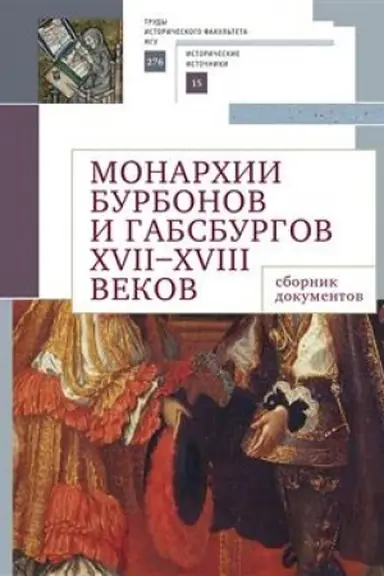 Cover: Monarchii Burbonov i Gabsburgov XVII–XVIII vekov: sbornik dokumentov / sost. L. A. Pimenova, E. E. YUrchik.