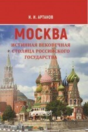 Cover: MOSKVA — istinnaya vekovechnaya stolica Rossijskogo gosudarstva: Nauchno-populyarnoe izdanie