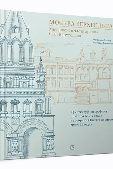 Cover: Moskva Berchgol′ca. Moskovskaya chast′ archiva F. V. Berchgol′ca. Architekturnaya grafika stolicy 1740-ch godov iz sobraniya Nacional′nogo muzeya SHvecii