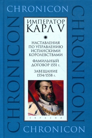 Cover: Nastavleniya po upravleniyu ispanskimi korolevstvami. Famil′nyj dogovor 1551 g. Zaveshhanie 1554/1558 g.