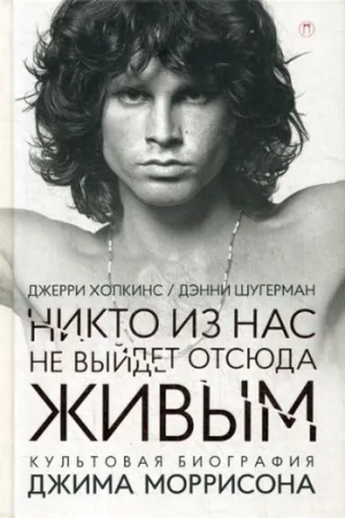 Cover: Nikto iz nas ne vyjdet otsyuda zhivym: kul′tovaya biografiya Dzhima Morrisona